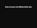 Read How to License Your Million Dollar Idea Ebook Free