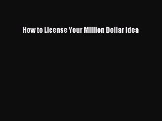 Read How to License Your Million Dollar Idea Ebook Free