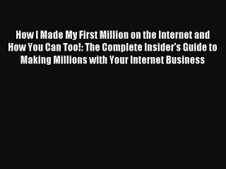 Read How I Made My First Million on the Internet and How You Can Too!: The Complete Insider's