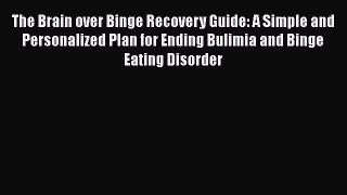 Read The Brain over Binge Recovery Guide: A Simple and Personalized Plan for Ending Bulimia