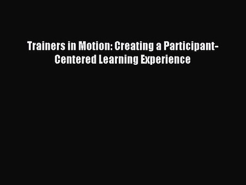 Download Trainers in Motion: Creating a Participant-Centered Learning Experience Ebook Free