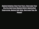 Download Anxiety Solution: Beat Your Fears Overcome Your Worries And Grow (Anxiety Relief Anxiety