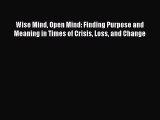 Read Wise Mind Open Mind: Finding Purpose and Meaning in Times of Crisis Loss and Change PDF
