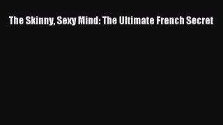 Download The Skinny Sexy Mind: The Ultimate French Secret Ebook Free