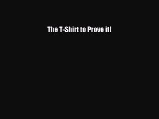 Download The T-Shirt to Prove it! PDF Free