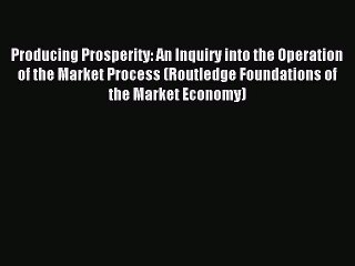 Read Producing Prosperity: An Inquiry into the Operation of the Market Process (Routledge Foundations