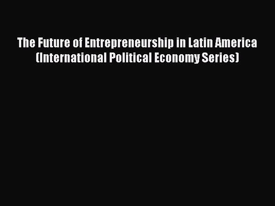 Read The Future of Entrepreneurship in Latin America (International Political Economy Series)