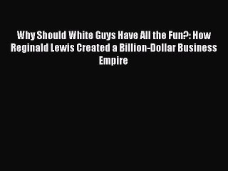 Read Why Should White Guys Have All the Fun?: How Reginald Lewis Created a Billion-Dollar Business