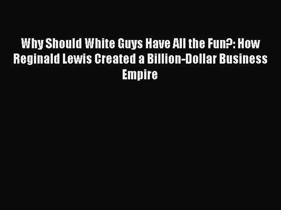 Read Why Should White Guys Have All the Fun?: How Reginald Lewis Created a Billion-Dollar Business