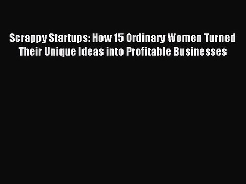 Read Scrappy Startups: How 15 Ordinary Women Turned Their Unique Ideas into Profitable Businesses