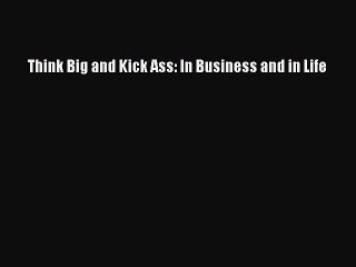 Download Think Big and Kick Ass: In Business and in Life Ebook Free