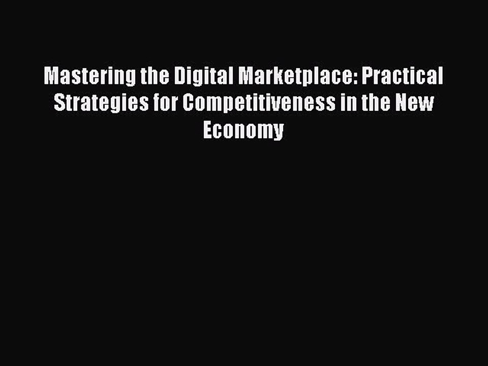Read Mastering the Digital Marketplace: Practical Strategies for Competitiveness in the New