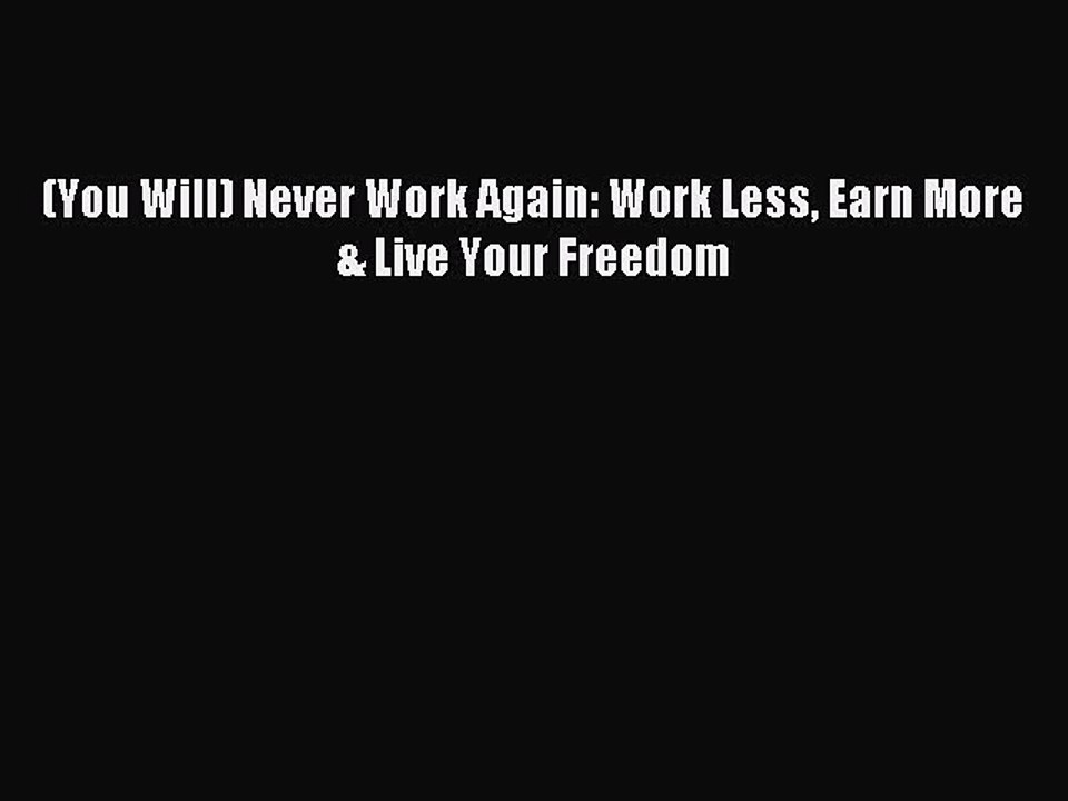 Read (You Will) Never Work Again: Work Less Earn More & Live Your Freedom PDF Free