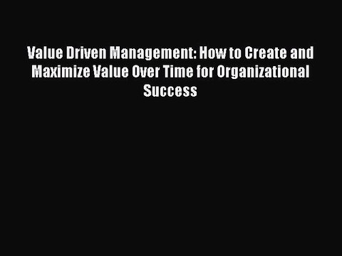 Read Value Driven Management: How to Create and Maximize Value Over Time for Organizational