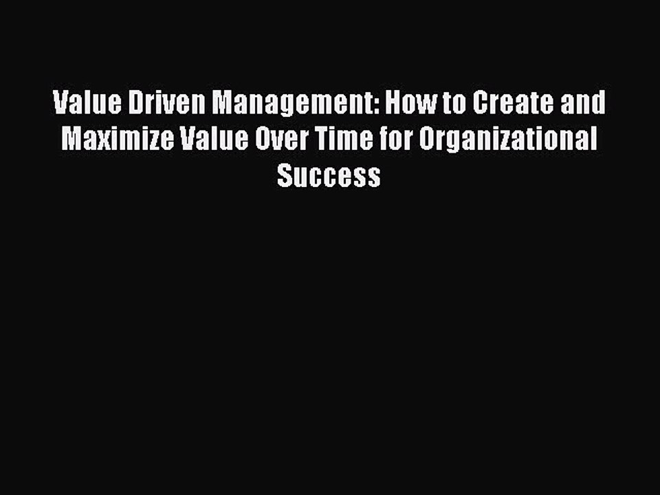 Read Value Driven Management: How to Create and Maximize Value Over Time for Organizational