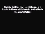 Read Diabetic Diet Plan: How I Lost 90 Pounds In 5 Months And Reversed Diabetes By Making Simple