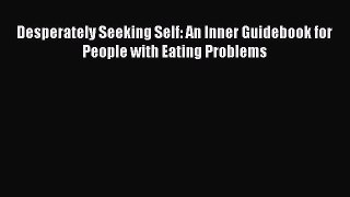 Download Desperately Seeking Self: An Inner Guidebook for People with Eating Problems PDF Online