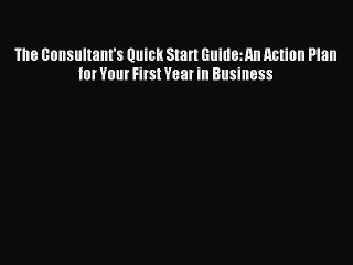 Read The Consultant's Quick Start Guide: An Action Plan for Your First Year in Business PDF
