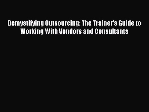 Read Demystifying Outsourcing: The Trainer's Guide to Working With Vendors and Consultants