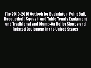 Download The 2013-2018 Outlook for Badminton Paint Ball Racquetball Squash and Table Tennis