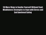 Read 50 More Ways to Soothe Yourself Without Food: Mindfulness Strategies to Cope with Stress