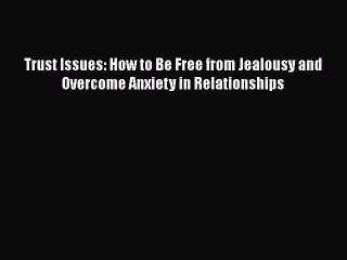 Read Trust Issues: How to Be Free from Jealousy and Overcome Anxiety in Relationships PDF Free