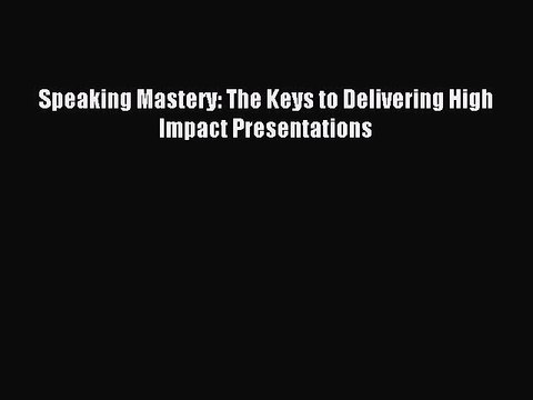 Read Speaking Mastery: The Keys to Delivering High Impact Presentations PDF Free