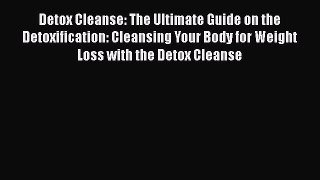Read Detox Cleanse: The Ultimate Guide on the Detoxification: Cleansing Your Body for Weight