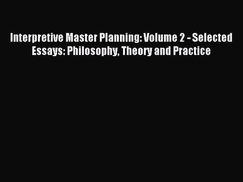 Read Interpretive Master Planning: Volume 2 - Selected Essays: Philosophy Theory and Practice
