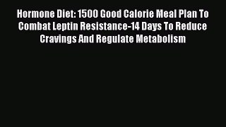 Download Hormone Diet: 1500 Good Calorie Meal Plan To Combat Leptin Resistance-14 Days To Reduce