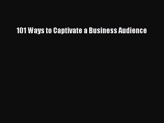 Read 101 Ways to Captivate a Business Audience Ebook Free