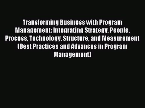 Read Transforming Business with Program Management: Integrating Strategy People Process Technology
