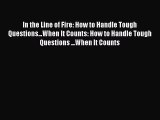 Read In the Line of Fire: How to Handle Tough Questions...When It Counts: How to Handle Tough