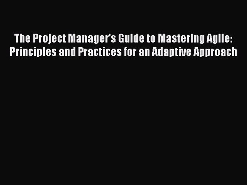 Read The Project Manager's Guide to Mastering Agile: Principles and Practices for an Adaptive