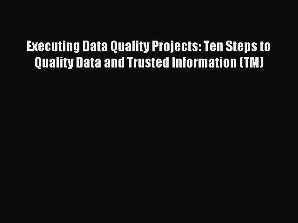 Read Executing Data Quality Projects: Ten Steps to Quality Data and Trusted Information (TM)
