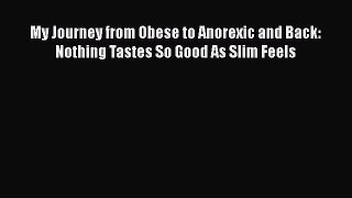 Download My Journey from Obese to Anorexic and Back: Nothing Tastes So Good As Slim Feels PDF
