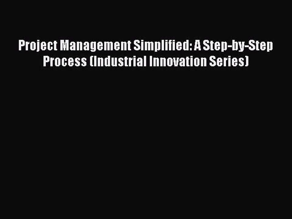 Read Project Management Simplified: A Step-by-Step Process (Industrial Innovation Series) Ebook