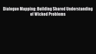 Read Dialogue Mapping: Building Shared Understanding of Wicked Problems Ebook Free