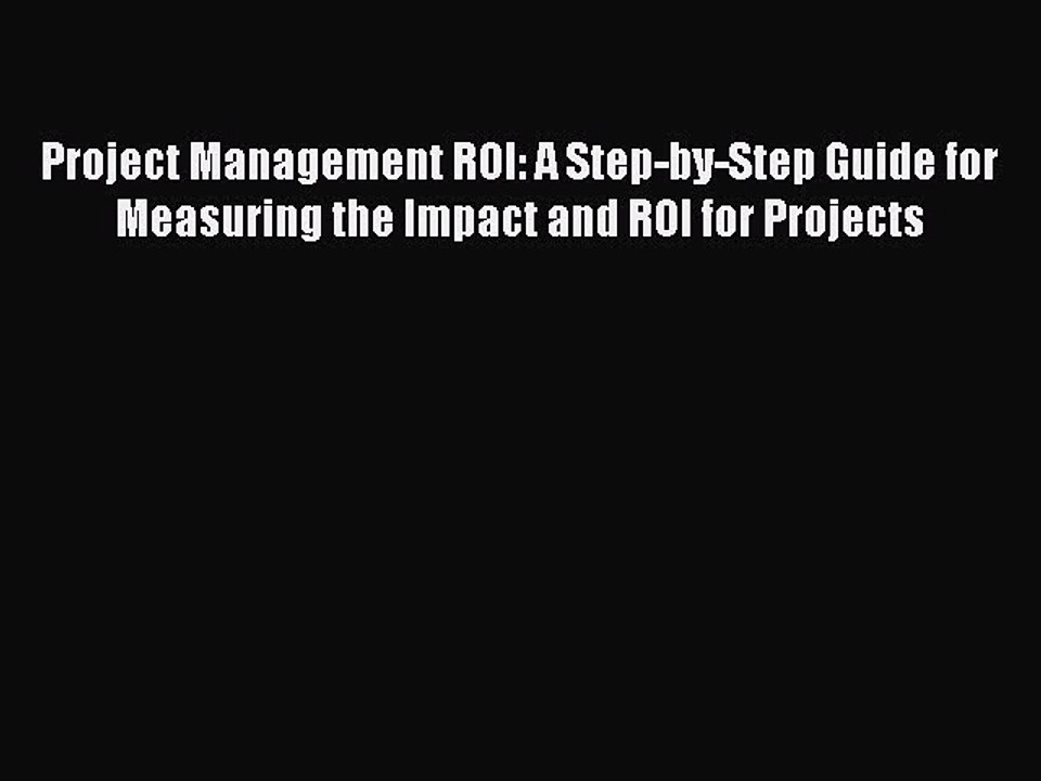 Read Project Management ROI: A Step-by-Step Guide for Measuring the Impact and ROI for Projects