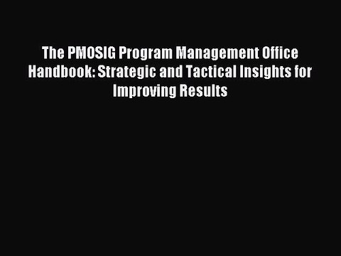Read The PMOSIG Program Management Office Handbook: Strategic and Tactical Insights for Improving