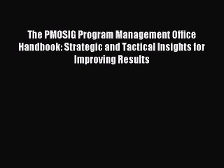 Read The PMOSIG Program Management Office Handbook: Strategic and Tactical Insights for Improving
