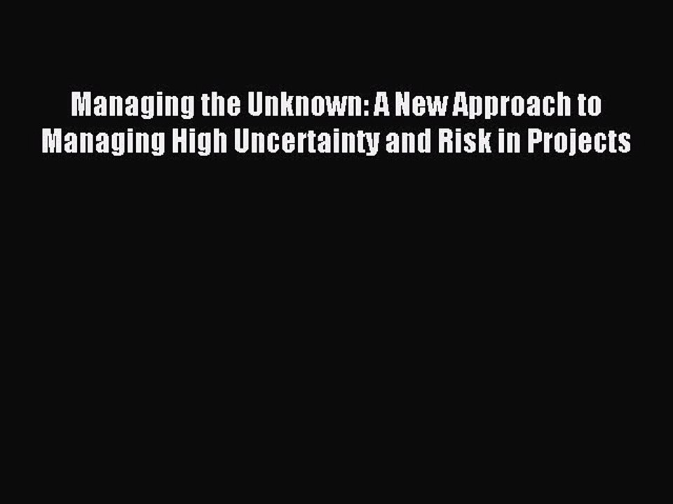 Read Managing the Unknown: A New Approach to Managing High Uncertainty and Risk in Projects