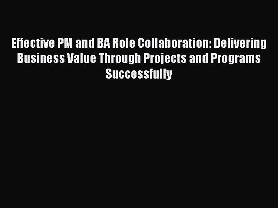 Read Effective PM and BA Role Collaboration: Delivering Business Value Through Projects and