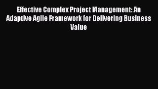Read Effective Complex Project Management: An Adaptive Agile Framework for Delivering Business