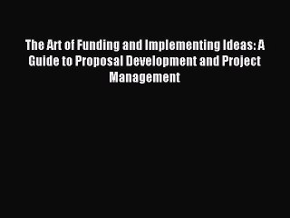 Download The Art of Funding and Implementing Ideas: A Guide to Proposal Development and Project
