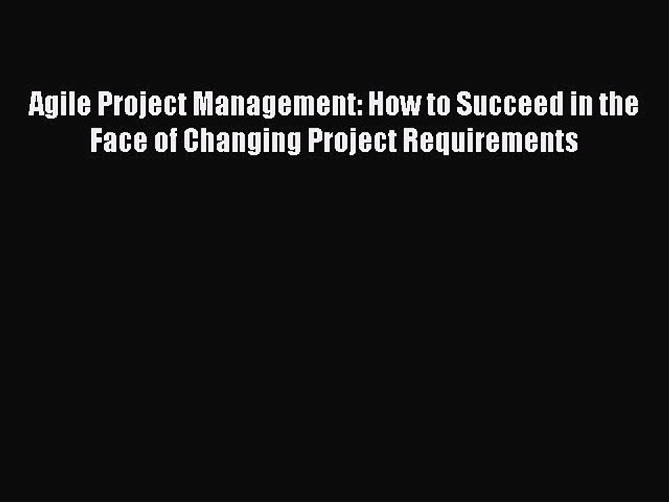 Read Agile Project Management: How to Succeed in the Face of Changing Project Requirements