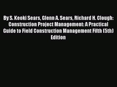 Download By S. Keoki Sears Glenn A. Sears Richard H. Clough: Construction Project Management: