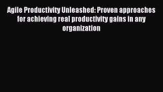 Read Agile Productivity Unleashed: Proven approaches for achieving real productivity gains