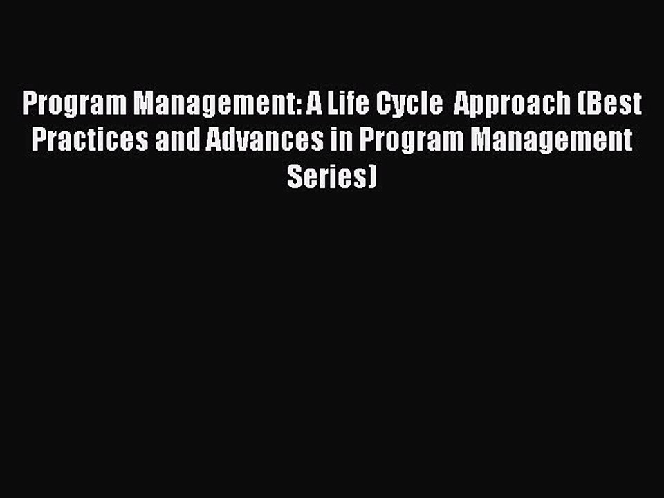 Read Program Management: A Life Cycle  Approach (Best Practices and Advances in Program Management