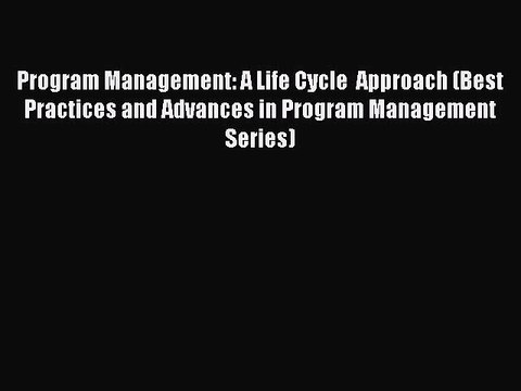 Read Program Management: A Life Cycle Approach (Best Practices and Advances in Program Management